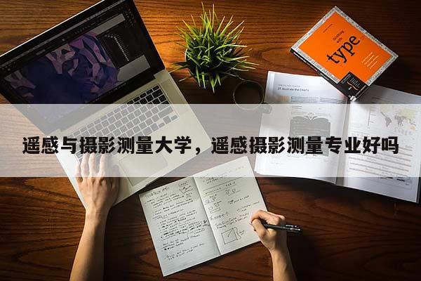 遙感與攝影測量大學，遙感攝影測量專業好嗎