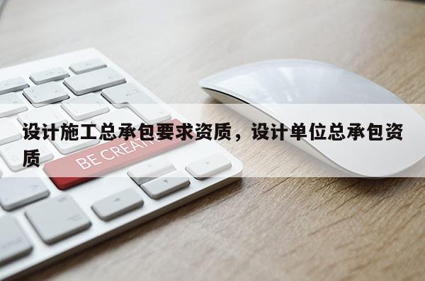 設計施工總承包要求資質，設計單位總承包資質