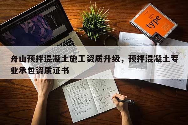 舟山預拌混凝土施工資質升級，預拌混凝土專業承包資質證書