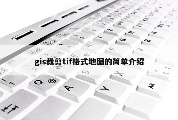 gis裁剪tif格式地圖的簡(jiǎn)單介紹