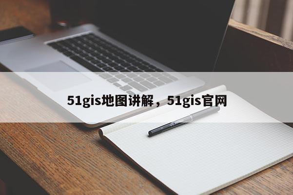 51gis地圖講解，51gis官網