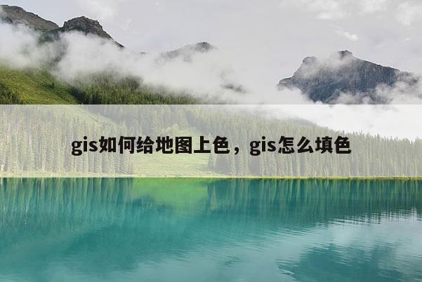 gis如何給地圖上色，gis怎么填色