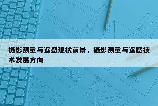 攝影測量與遙感現狀前景，攝影測量與遙感技術發展方向