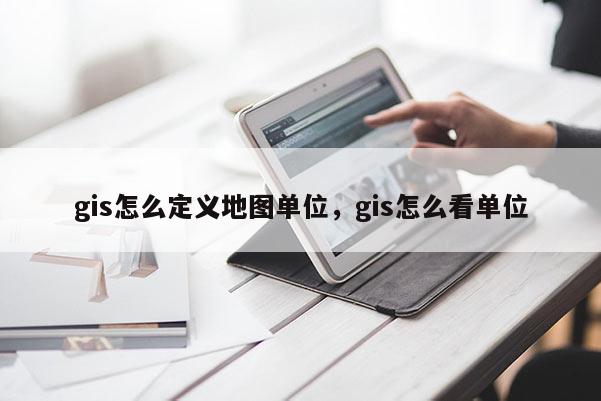 gis怎么定義地圖單位，gis怎么看單位