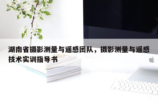 湖南省攝影測量與遙感團隊，攝影測量與遙感技術實訓指導書