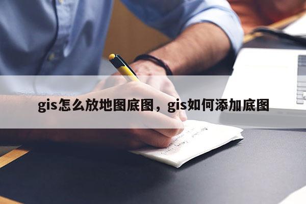 gis怎么放地圖底圖，gis如何添加底圖