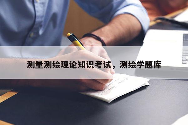 測量測繪理論知識考試，測繪學(xué)題庫