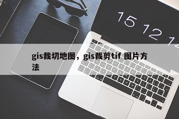 gis裁切地圖，gis裁剪tif 圖片方法