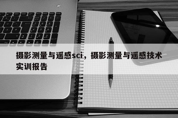 攝影測量與遙感sci，攝影測量與遙感技術實訓報告