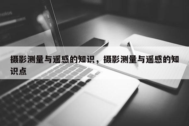 攝影測量與遙感的知識，攝影測量與遙感的知識點