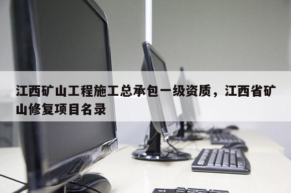 江西礦山工程施工總承包一級資質(zhì)，江西省礦山修復(fù)項目名錄