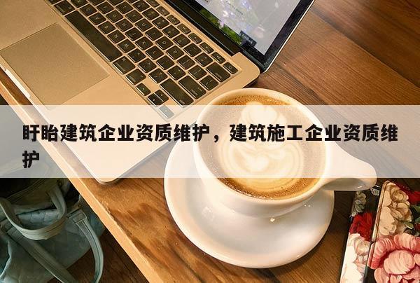 盱眙建筑企業(yè)資質(zhì)維護，建筑施工企業(yè)資質(zhì)維護