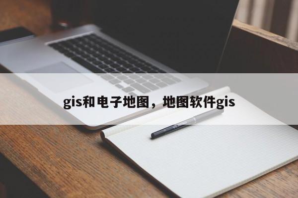 gis和電子地圖，地圖軟件gis