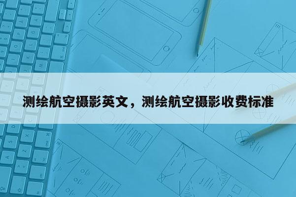 測繪航空攝影英文，測繪航空攝影收費標準