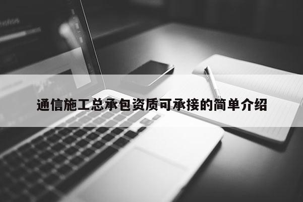 通信施工總承包資質(zhì)可承接的簡(jiǎn)單介紹