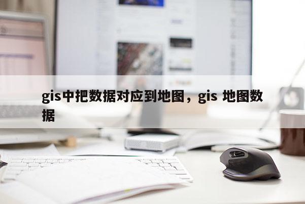 gis中把數據對應到地圖，gis 地圖數據