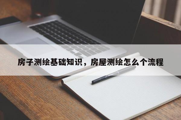 房子測繪基礎(chǔ)知識，房屋測繪怎么個流程