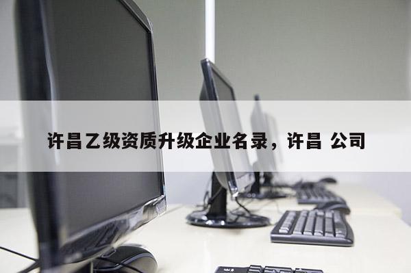 許昌乙級資質升級企業名錄，許昌 公司