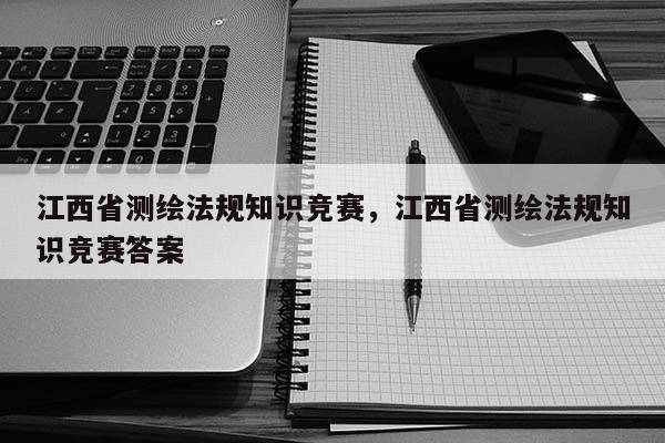 江西省測繪法規知識競賽，江西省測繪法規知識競賽答案