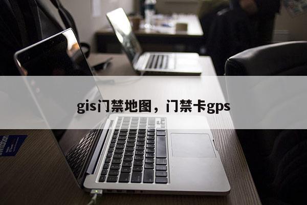 gis門禁地圖，門禁卡gps