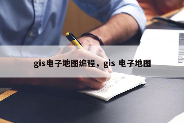 gis電子地圖編程，gis 電子地圖