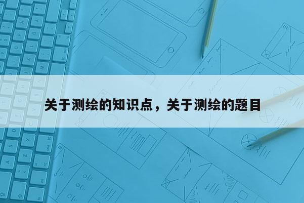 關于測繪的知識點，關于測繪的題目