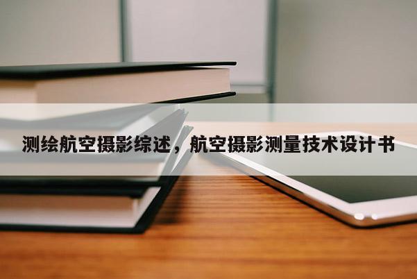 測繪航空攝影綜述，航空攝影測量技術設計書