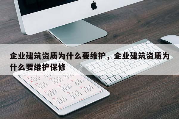 企業建筑資質為什么要維護，企業建筑資質為什么要維護保修