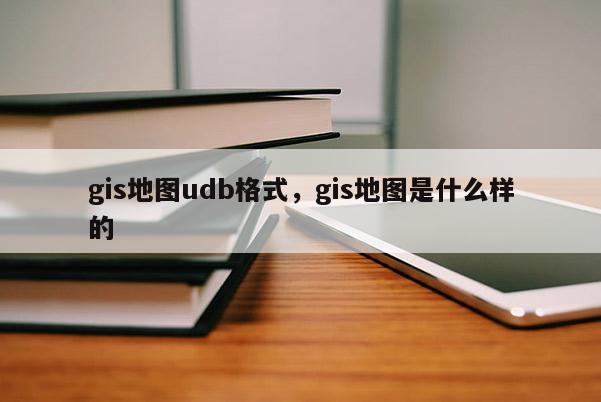 gis地圖udb格式，gis地圖是什么樣的