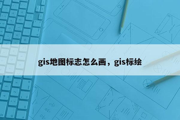 gis地圖標志怎么畫，gis標繪