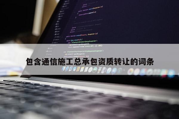 包含通信施工總承包資質轉讓的詞條