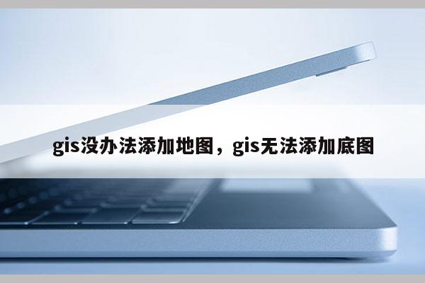 gis沒辦法添加地圖，gis無法添加底圖