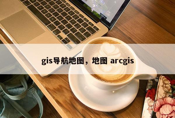 gis導航地圖，地圖 arcgis