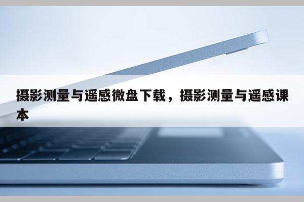 攝影測量與遙感微盤下載，攝影測量與遙感課本