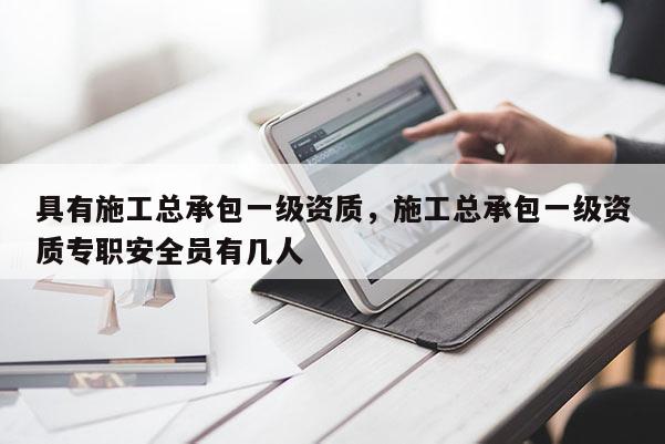 具有施工總承包一級資質，施工總承包一級資質專職安全員有幾人