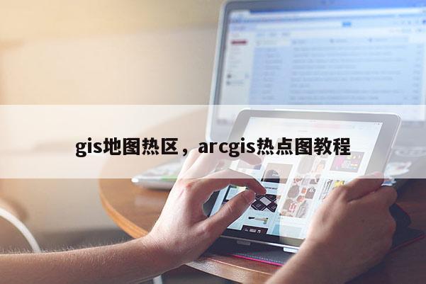 gis地圖熱區(qū)，arcgis熱點圖教程