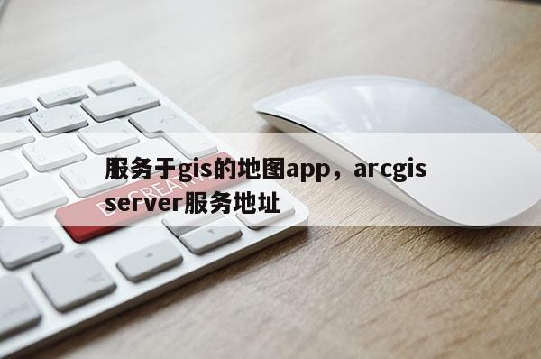 服務(wù)于gis的地圖app，arcgis server服務(wù)地址