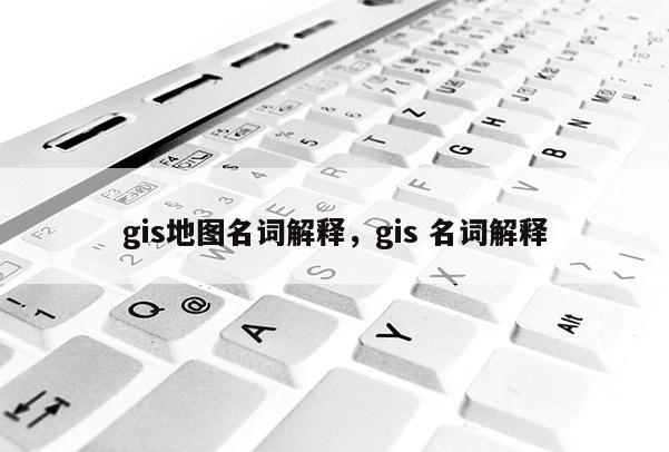 gis地圖名詞解釋，gis 名詞解釋