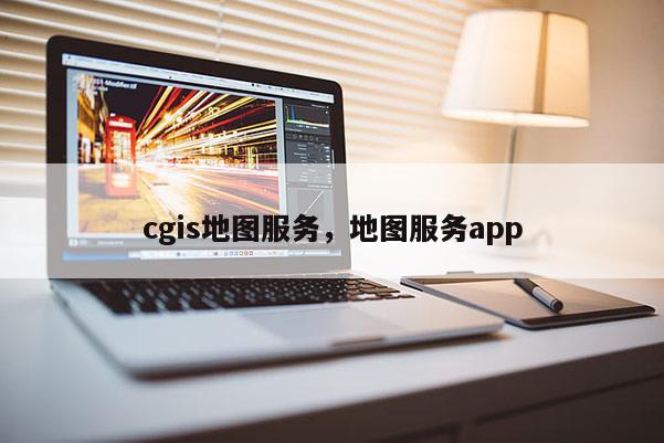 cgis地圖服務，地圖服務app