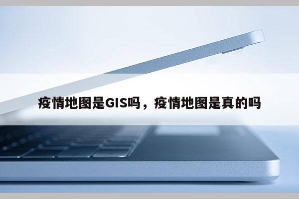 疫情地圖是GIS嗎，疫情地圖是真的嗎