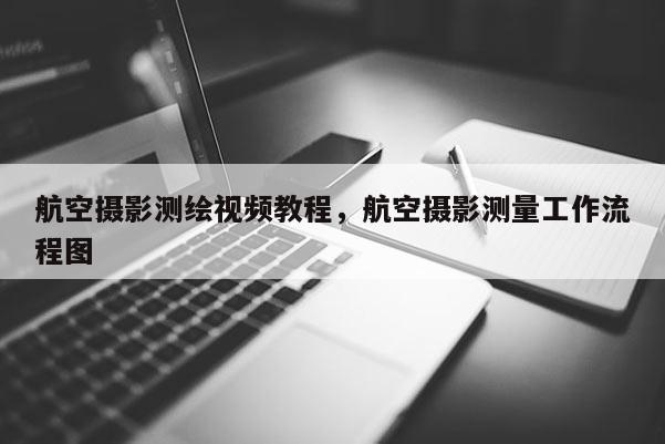 航空攝影測繪視頻教程，航空攝影測量工作流程圖