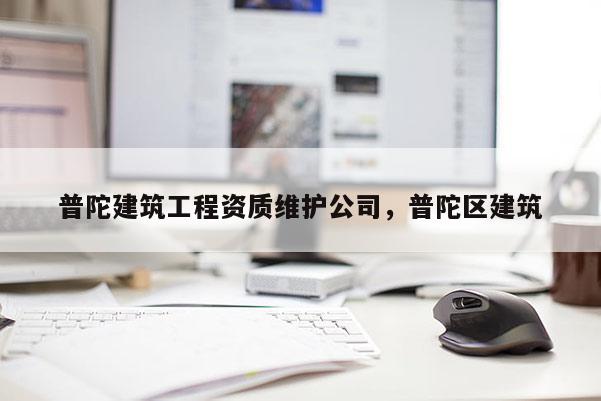 普陀建筑工程資質維護公司，普陀區建筑