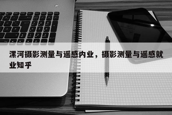 漯河攝影測量與遙感內業，攝影測量與遙感就業知乎