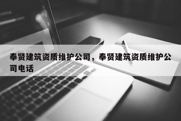 奉賢建筑資質(zhì)維護公司，奉賢建筑資質(zhì)維護公司電話