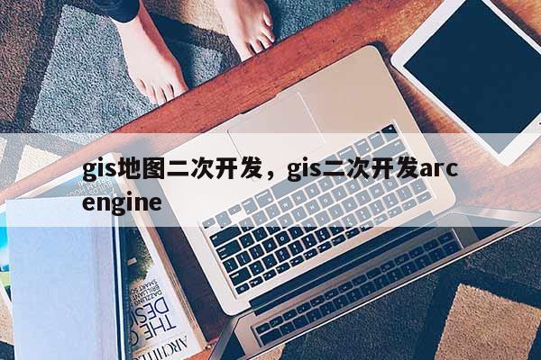 gis地圖二次開發(fā)，gis二次開發(fā)arcengine