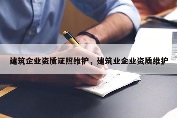 建筑企業資質證照維護，建筑業企業資質維護