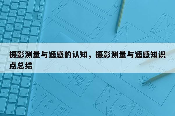 攝影測量與遙感的認知，攝影測量與遙感知識點總結