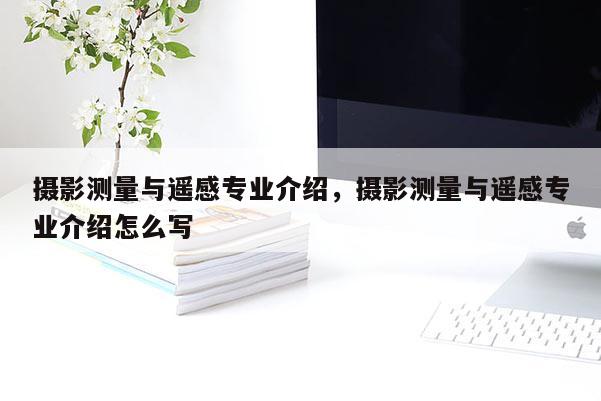 攝影測(cè)量與遙感專業(yè)介紹，攝影測(cè)量與遙感專業(yè)介紹怎么寫