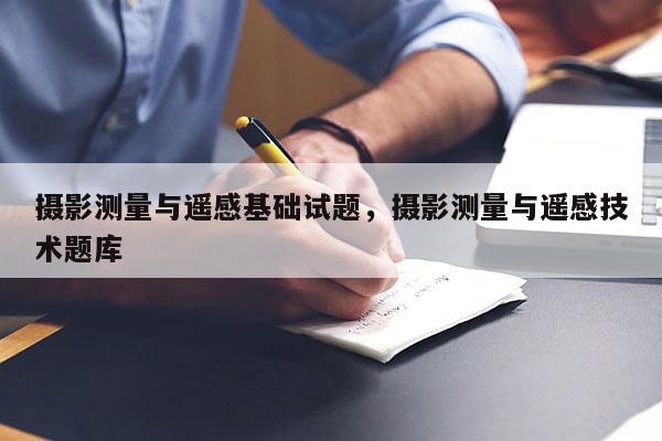 攝影測量與遙感基礎試題，攝影測量與遙感技術題庫