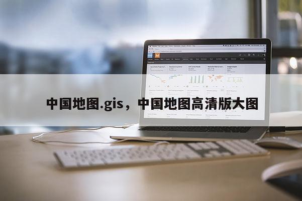 中國地圖.gis，中國地圖高清版大圖